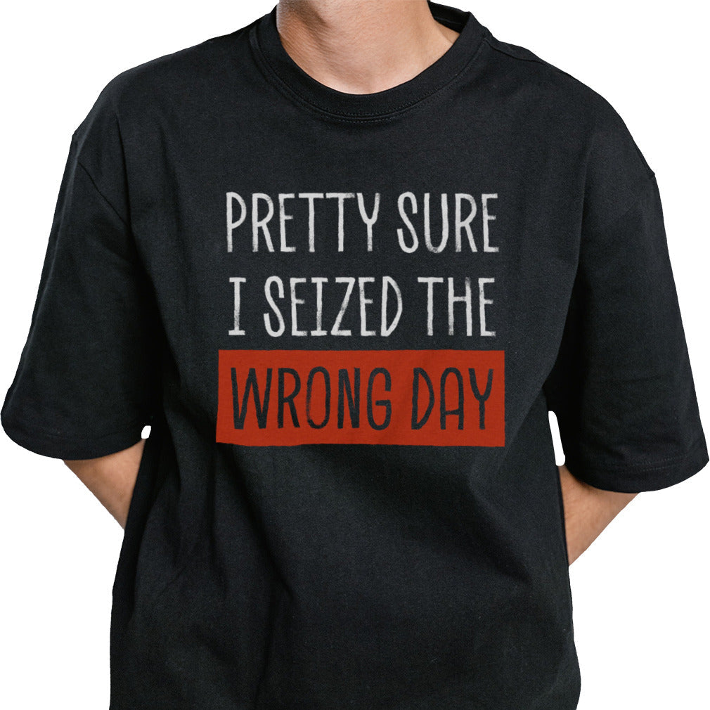 Pretty Sure I Seized The Wrong Day shirt