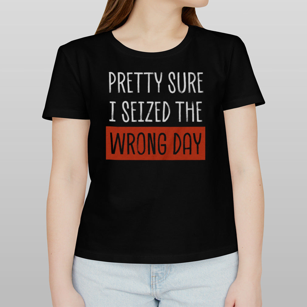 Pretty Sure I Seized The Wrong Day shirt