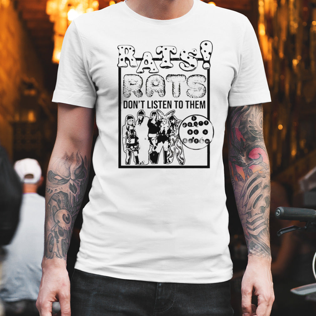 Rats dont listen to them and dont be a bitch shirt