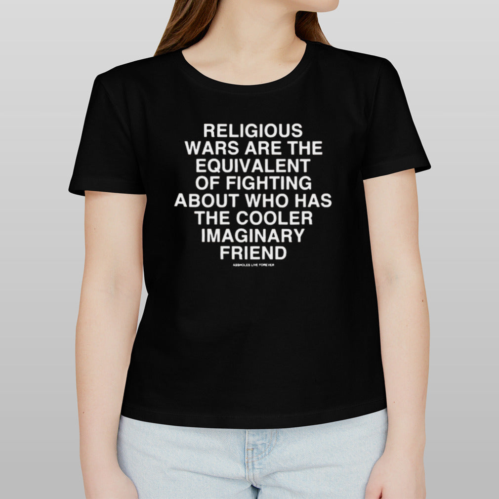 Religious Wars Are The Equivalent Of Fighting About Who Has The Cooler Imaginary Friend Assholes Live Forever T-shirt