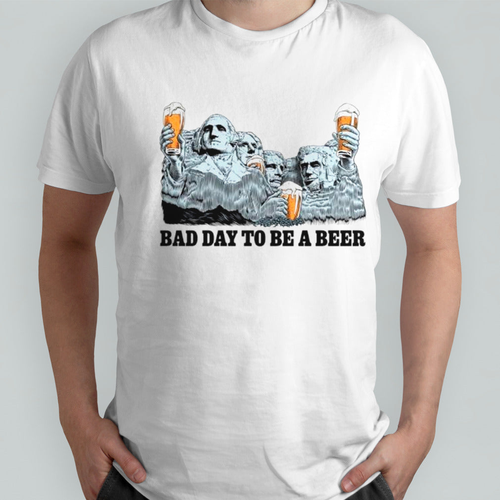 Rushmore bad day to be a beer shirts