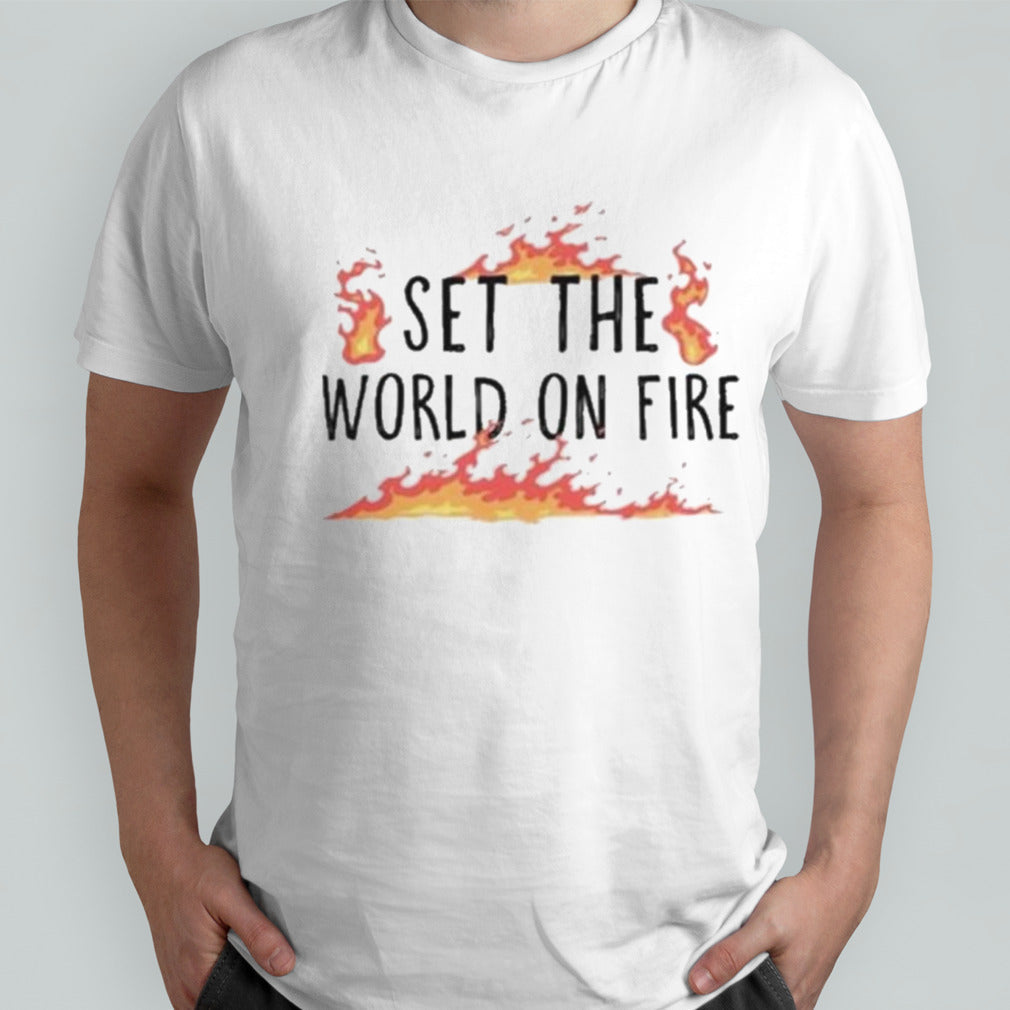 Set The World On Fire Shirt