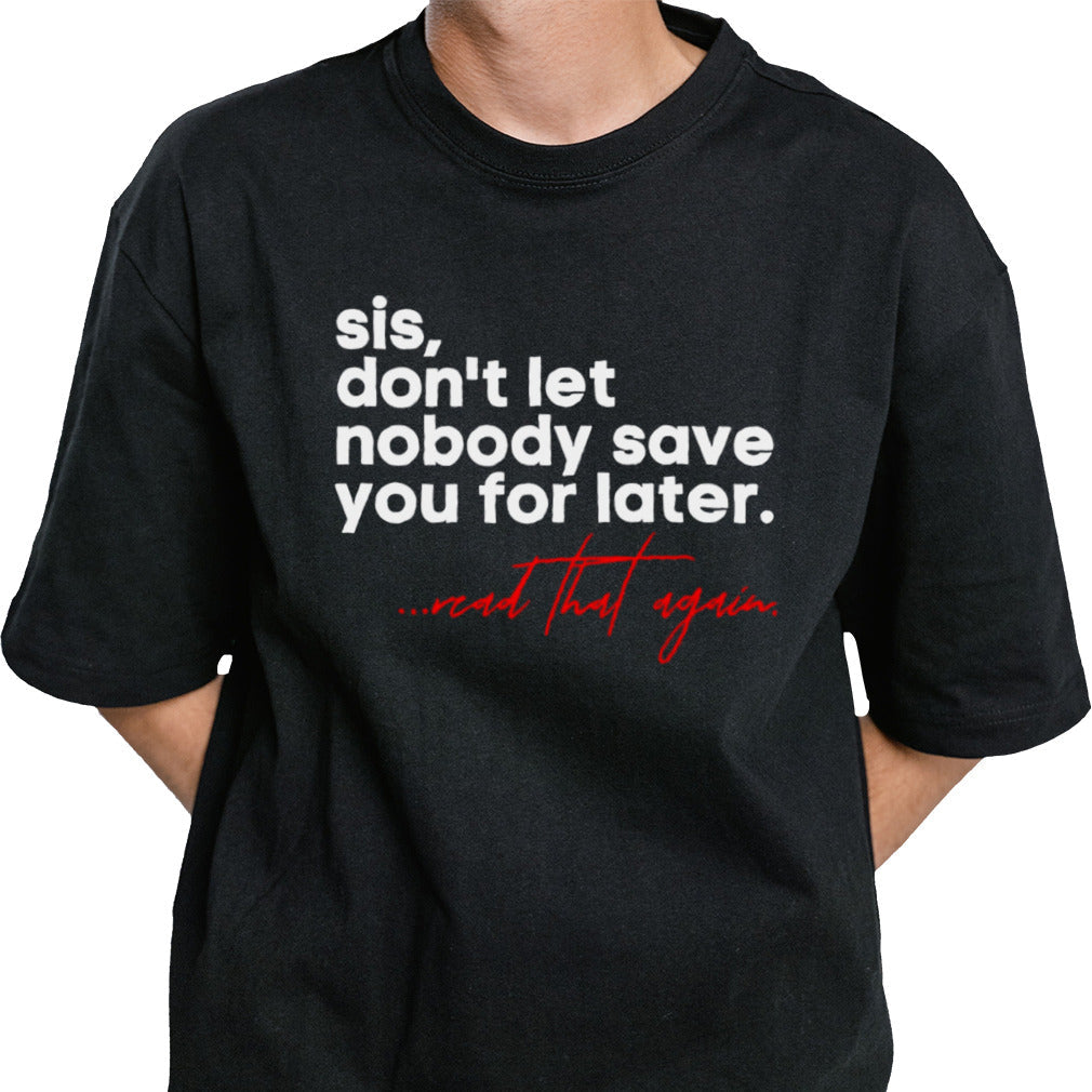 Sis don’t let nobody save you for later read that again shirt