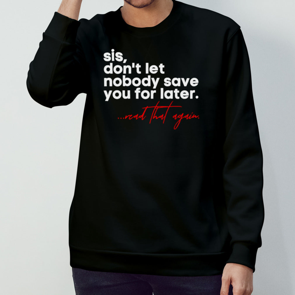 Sis don’t let nobody save you for later read that again shirt
