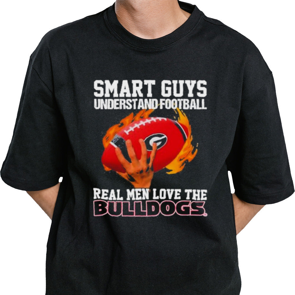 Smart Guys Understand Football Real Men Love The Georgia Bulldogs Shirt