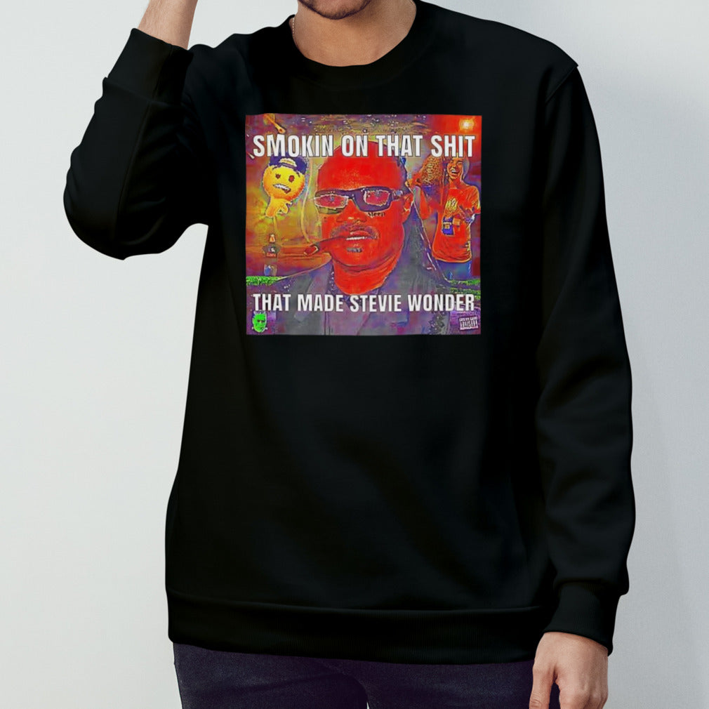 Smokin on that shit that made Stevie Wonder shirt