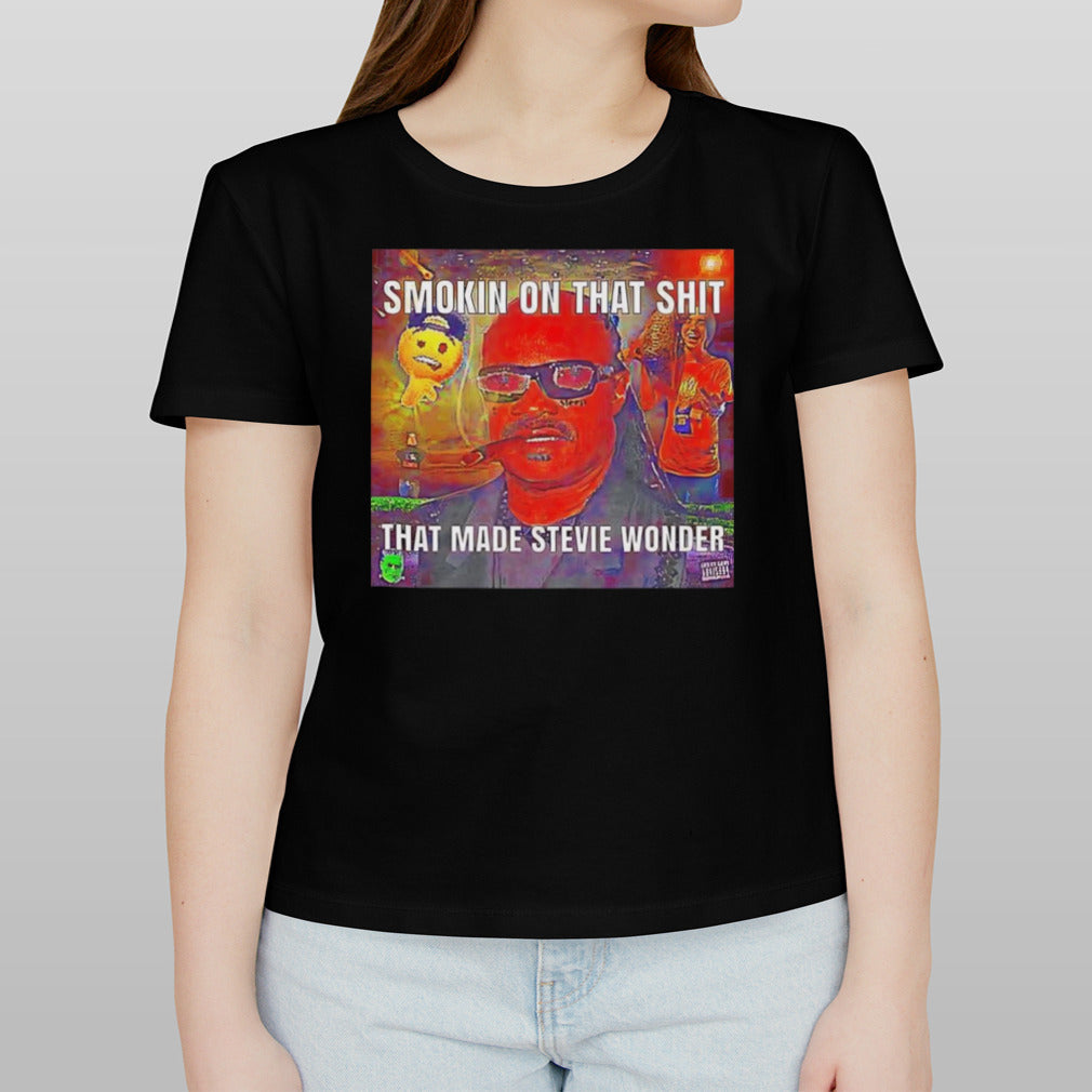 Smokin on that shit that made Stevie Wonder shirt