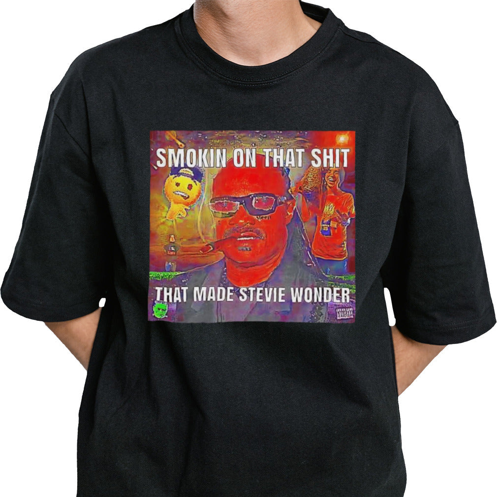 Smokin on that shit that made Stevie Wonder shirt