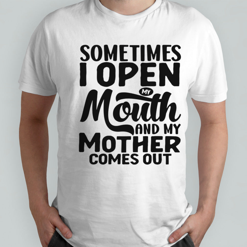Sometimes I Open My Mouth And My Mother Comes Out shirt