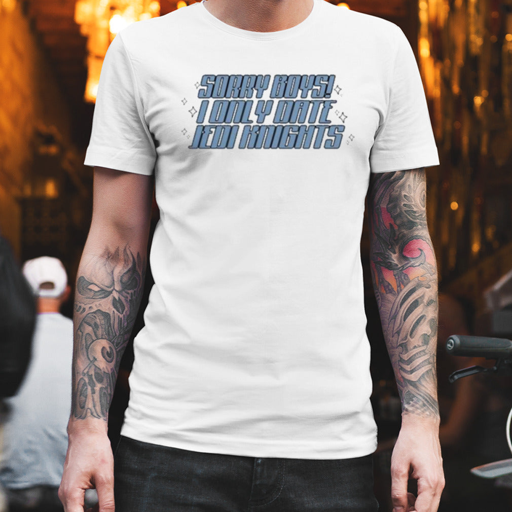 Sorry Boys I Only Date Jedi Knights Shirt