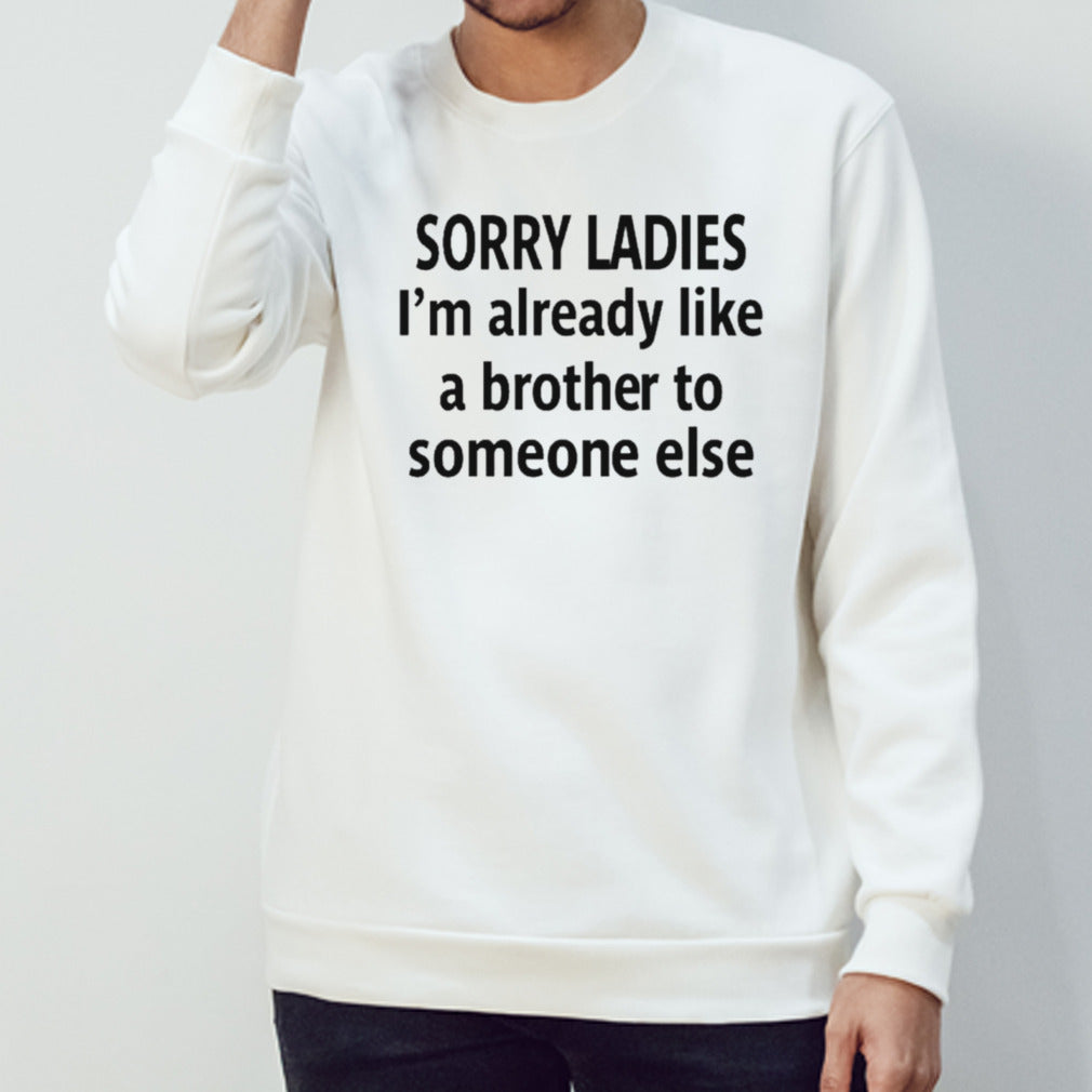 Sorry ladies Is’m already like a brother to someone else classic shirts