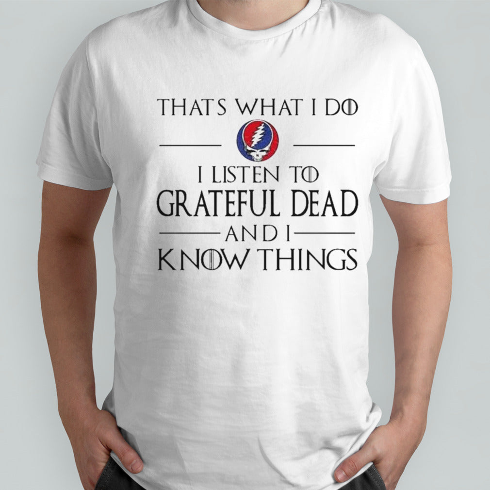 That What I Do I Listen To Grateful Dead And I Know Things T-shirt