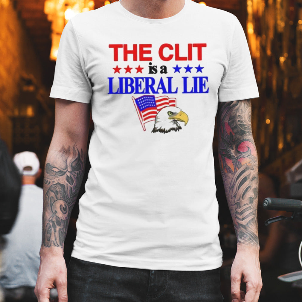 The Clit Is A Liberal Lie Shirt