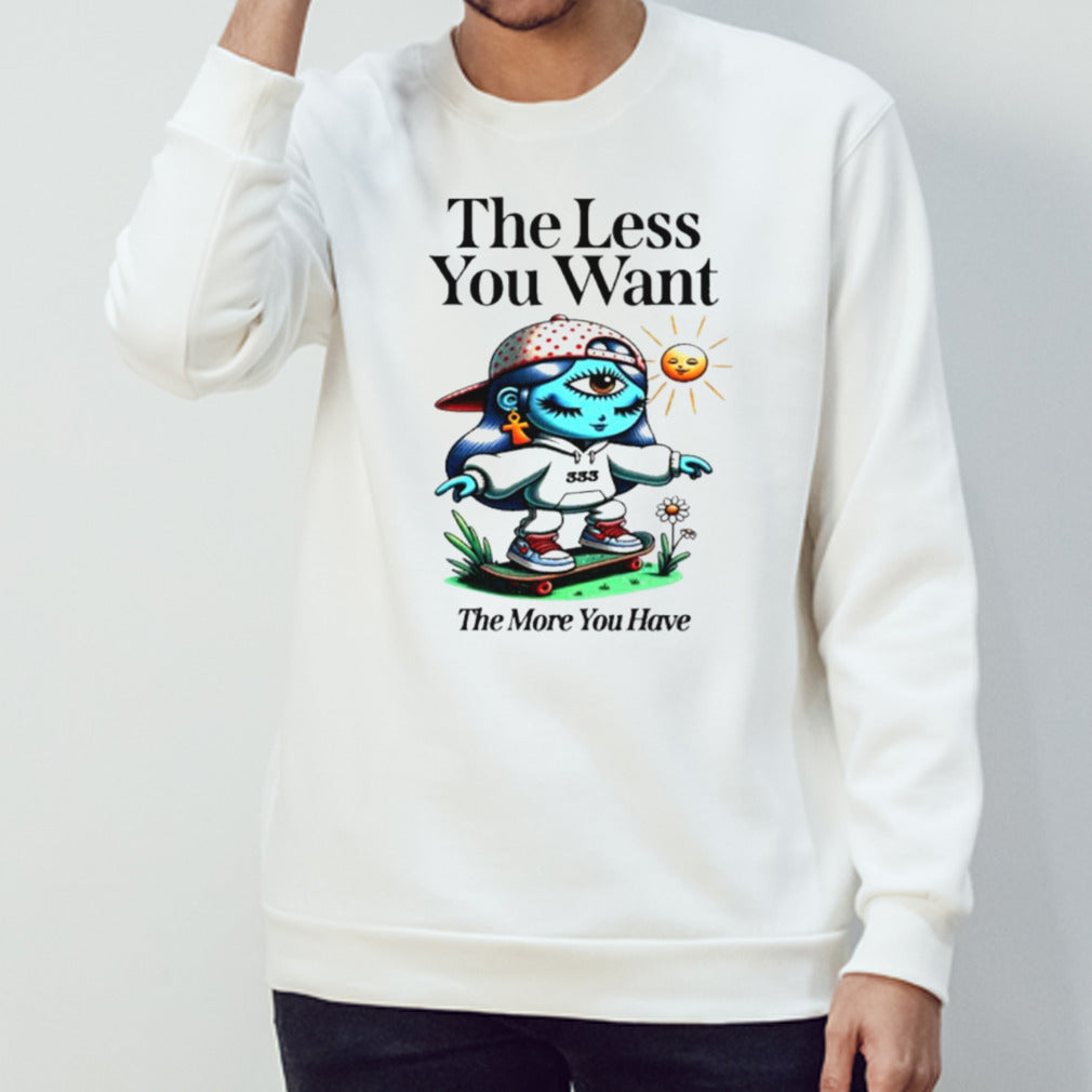 The less you want the more you have shirt