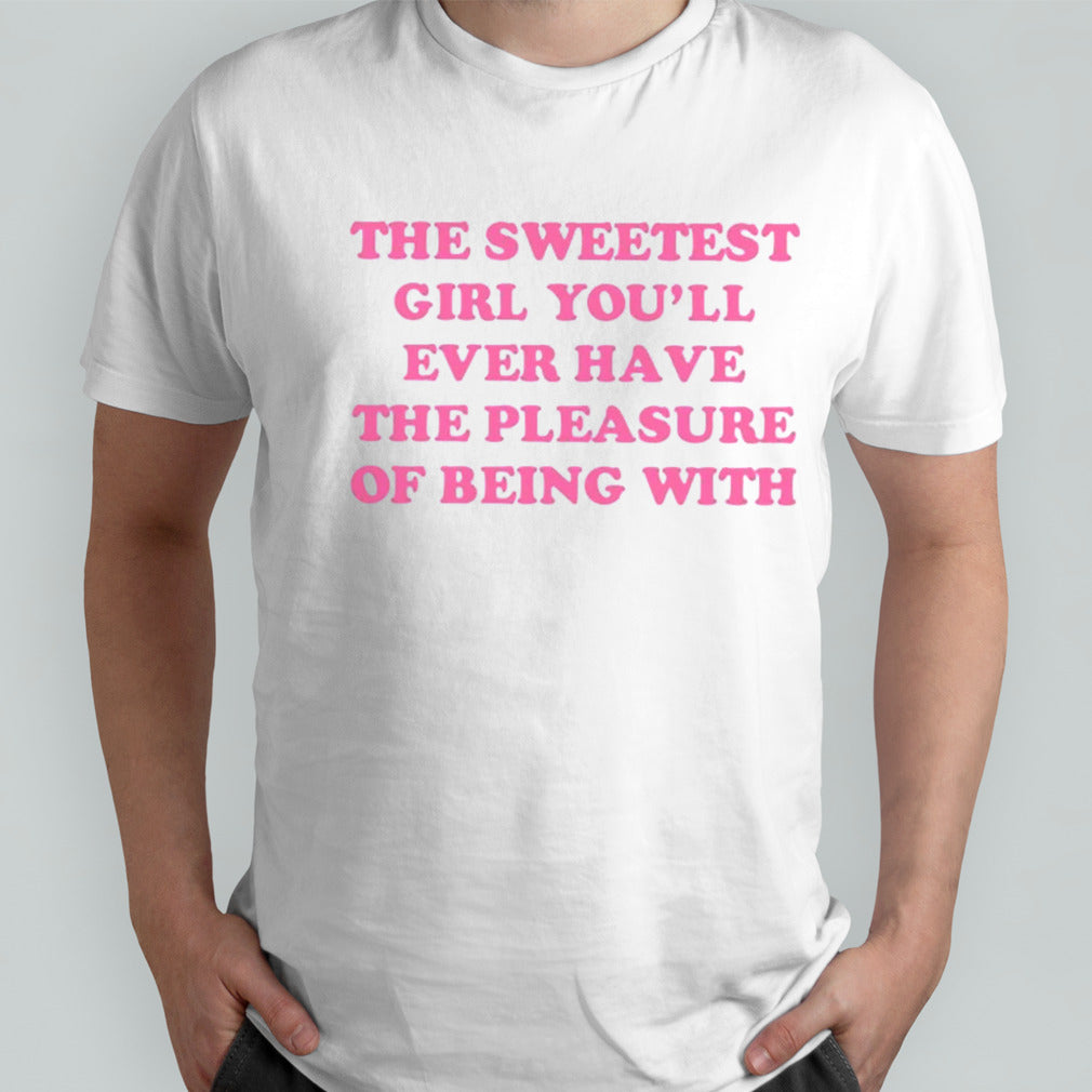 The sweetest girl youll ever have the pleasure of being with shirts