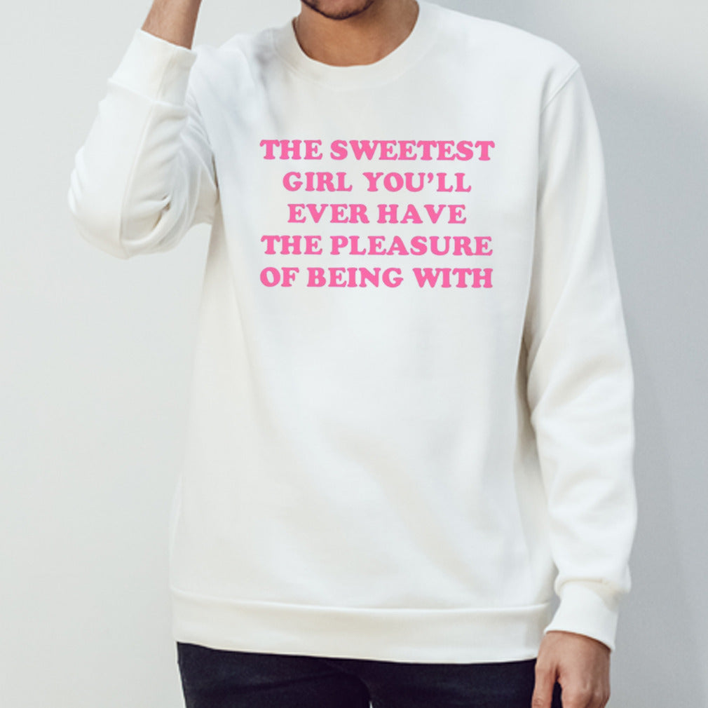 The sweetest girl youll ever have the pleasure of being with shirts