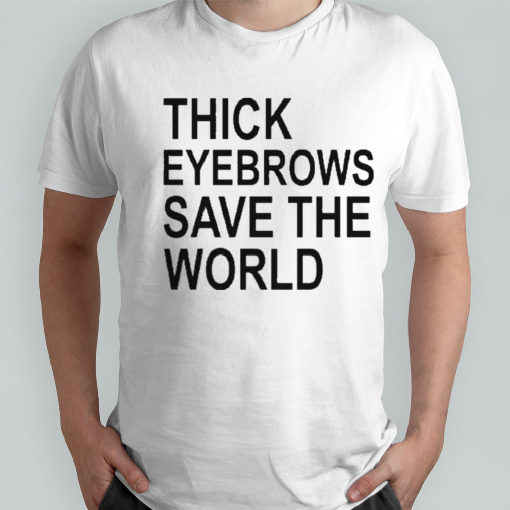 Thick Eyebrows Save The World Shirt
