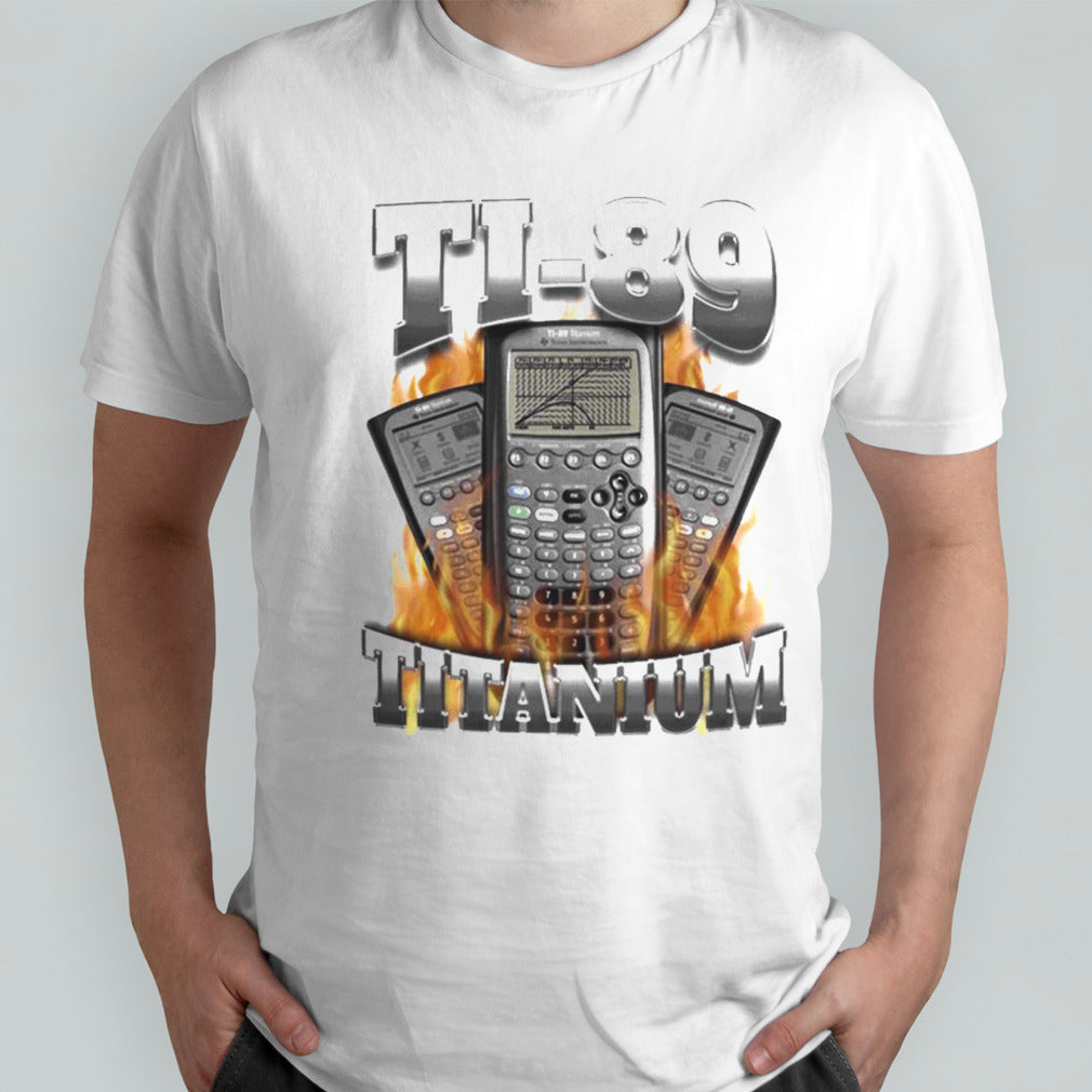 Ti-89 titanium got me calculating shit T Shirt