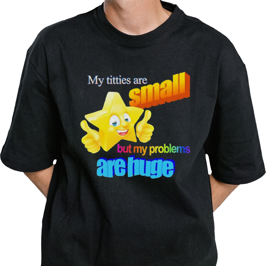 Titties are small but my problems are huge shirt