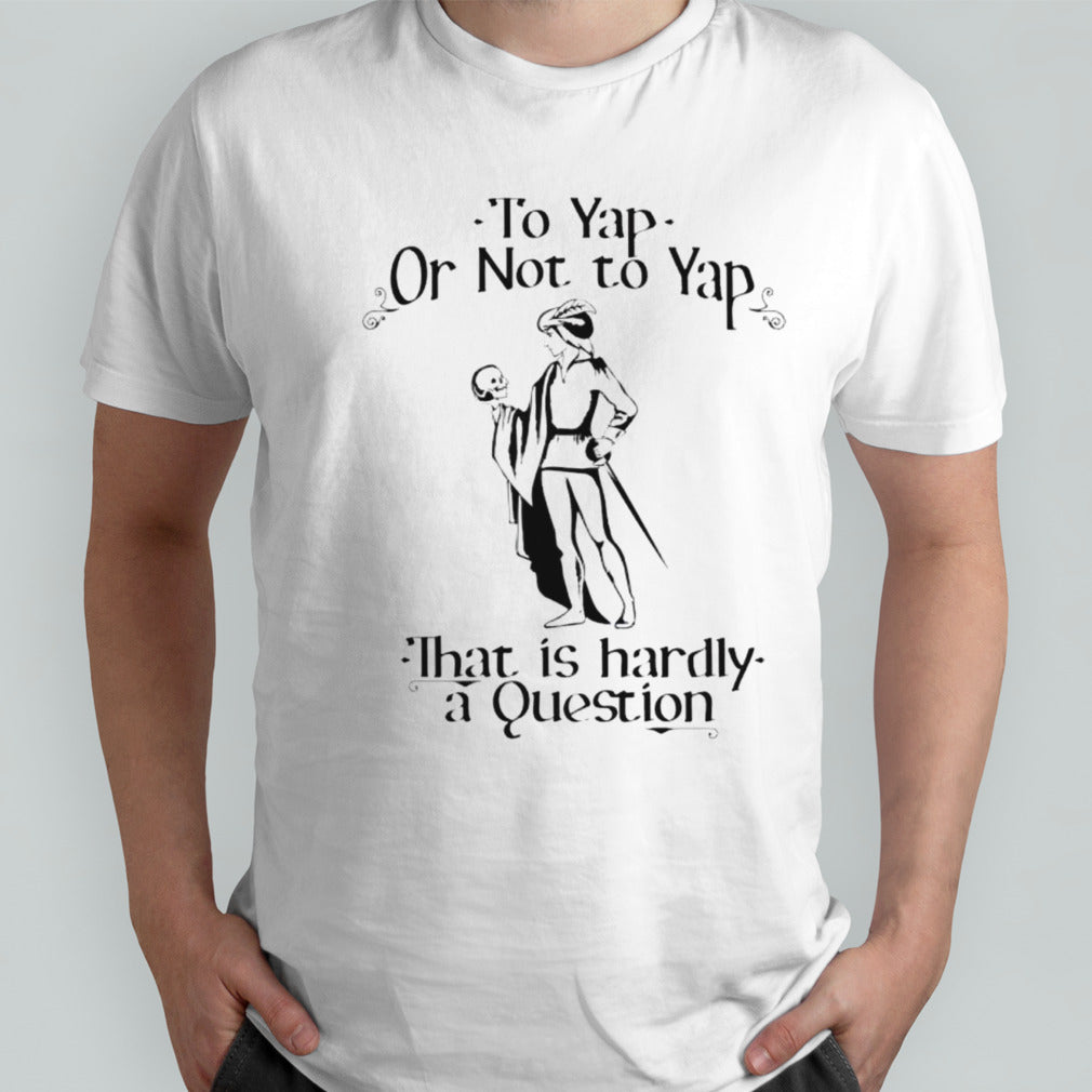 To yap or not to yap that is hardly a question shirt