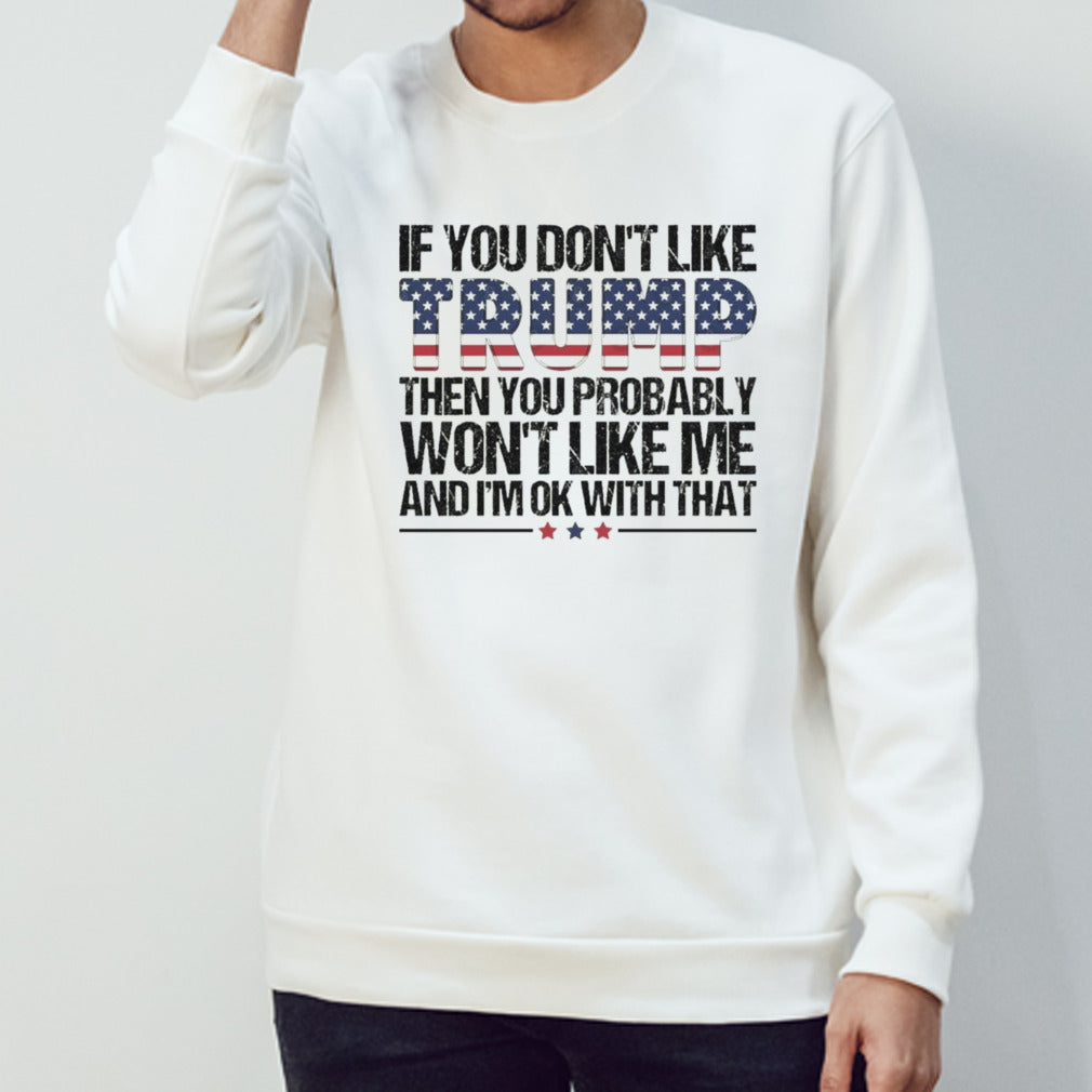 Trump 2024 If You Don’t Like Trump Then You Probably Won’t Like Me And I’m Ok With That shirt