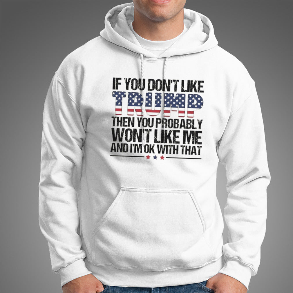 Trump 2024 If You Don’t Like Trump Then You Probably Won’t Like Me And I’m Ok With That shirt