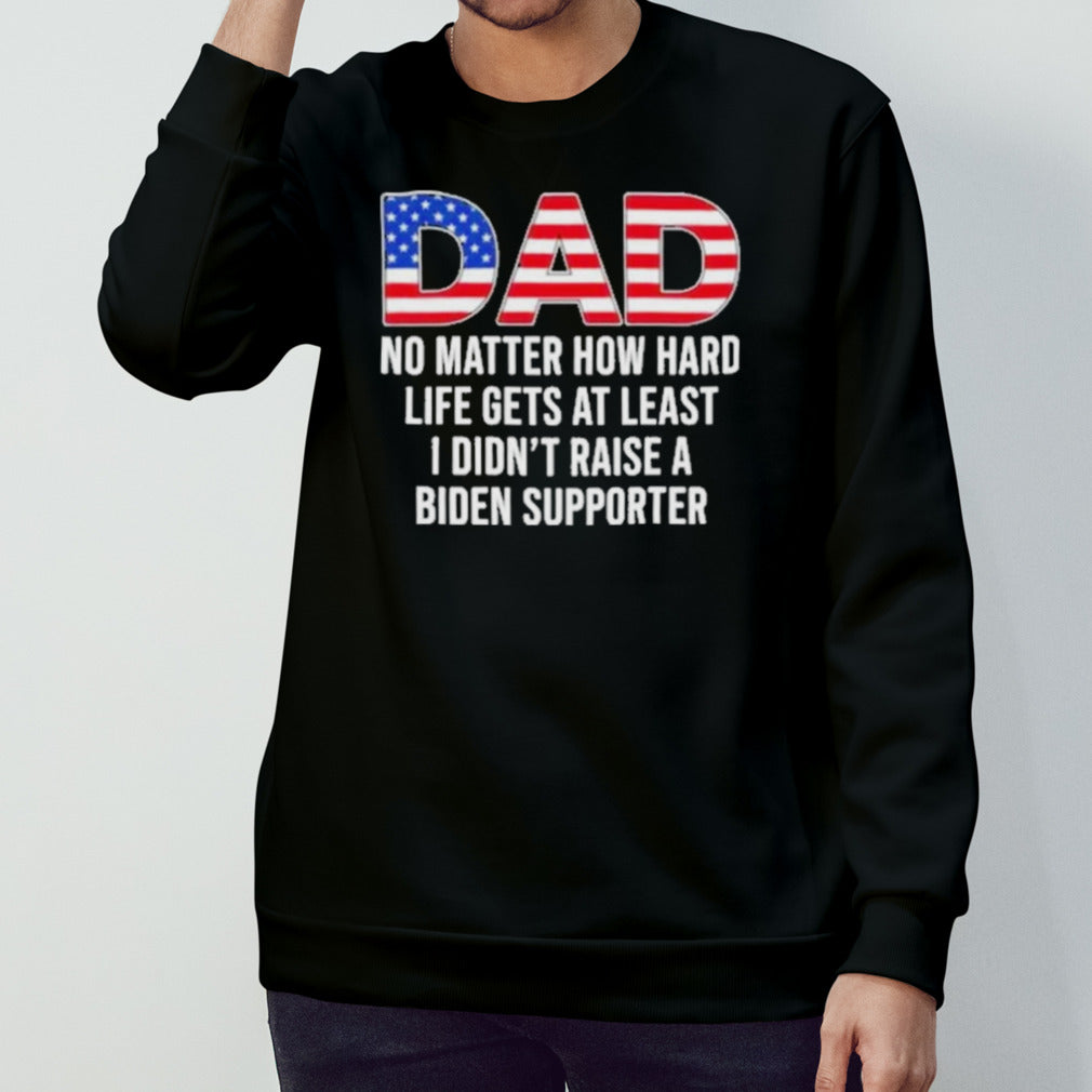 Trump Dad At Least You Didn’t Raise A Biden Supporter T-Shirt