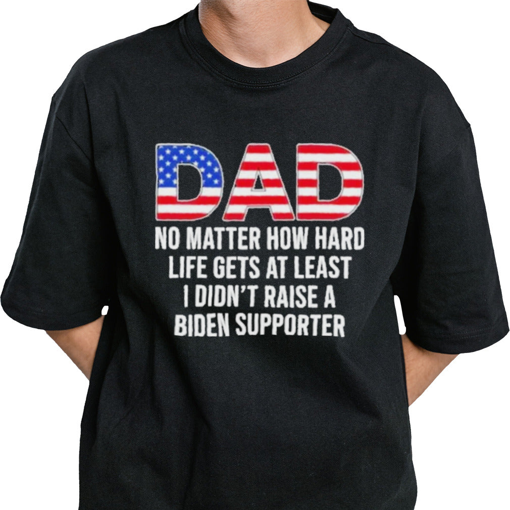 Trump Dad At Least You Didn’t Raise A Biden Supporter T-Shirt