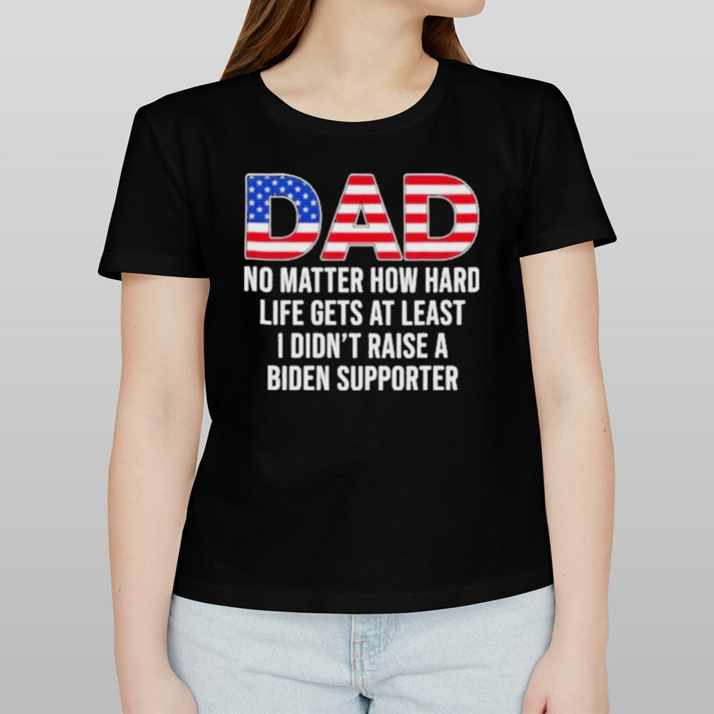 Trump Dad At Least You Didn’t Raise A Biden Supporter T-Shirt