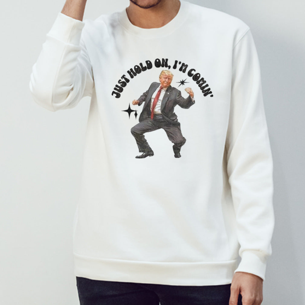 Trump Dancing 2024 Just Hold On I’m Coming T-shirt