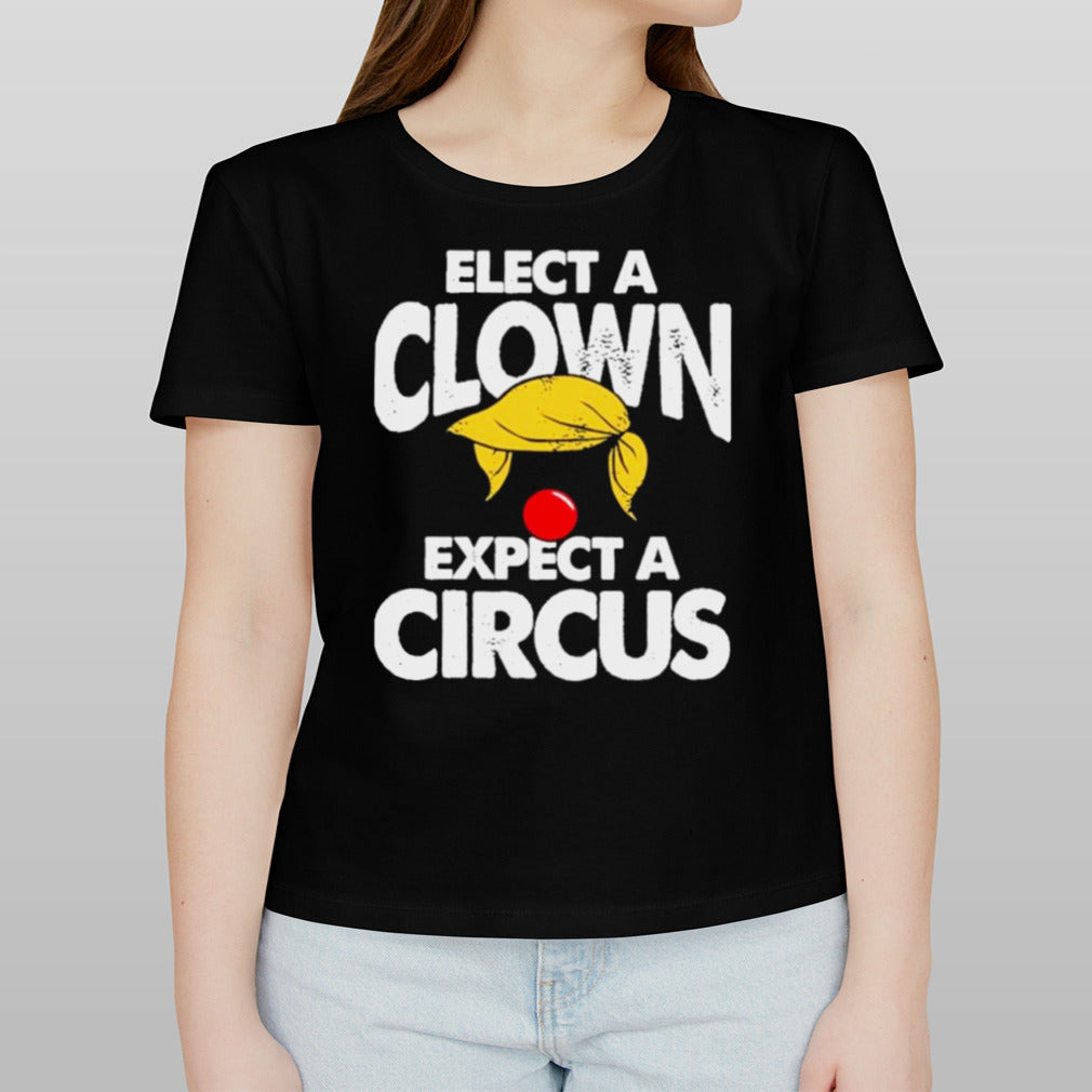 Trump Elect A Clown Expect A Circus T-Shirt