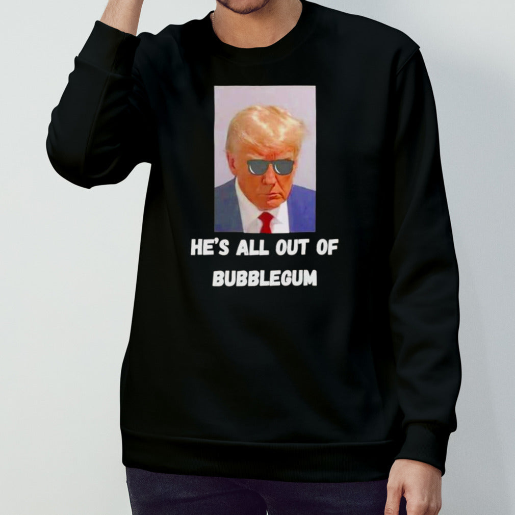 Trump he’s all out of bubblegum shirt