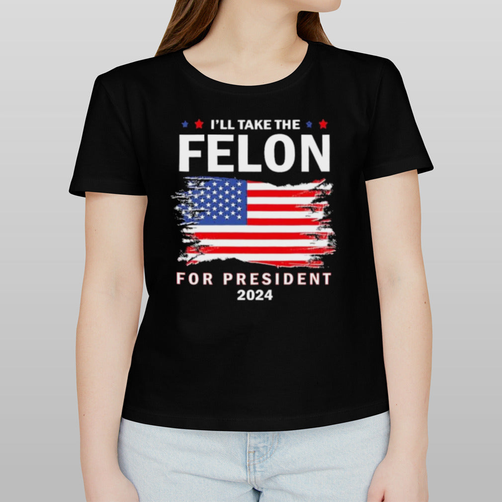 Vote Trump I’ll Take The Felon for President 2024 T-Shirt