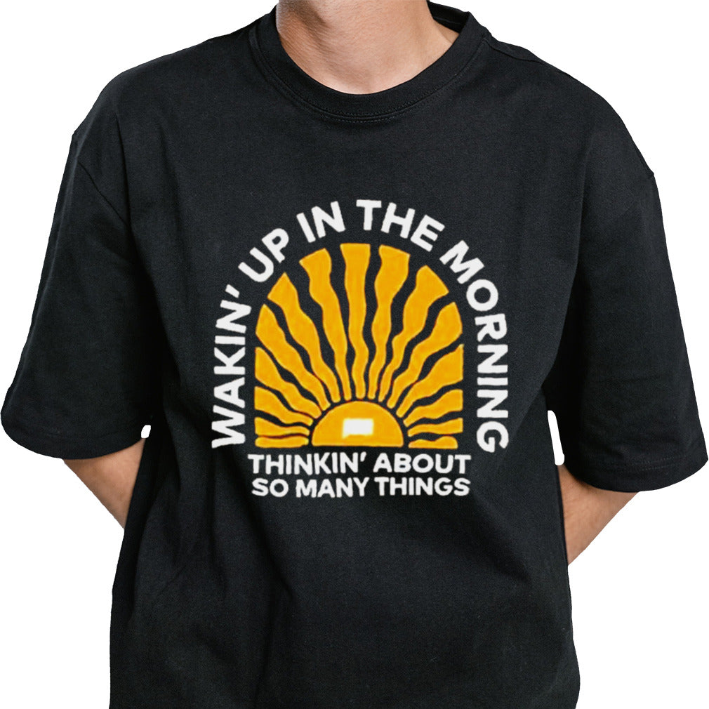 Wakin’up In The Morning Thinkin’ About So Many Things Shirt
