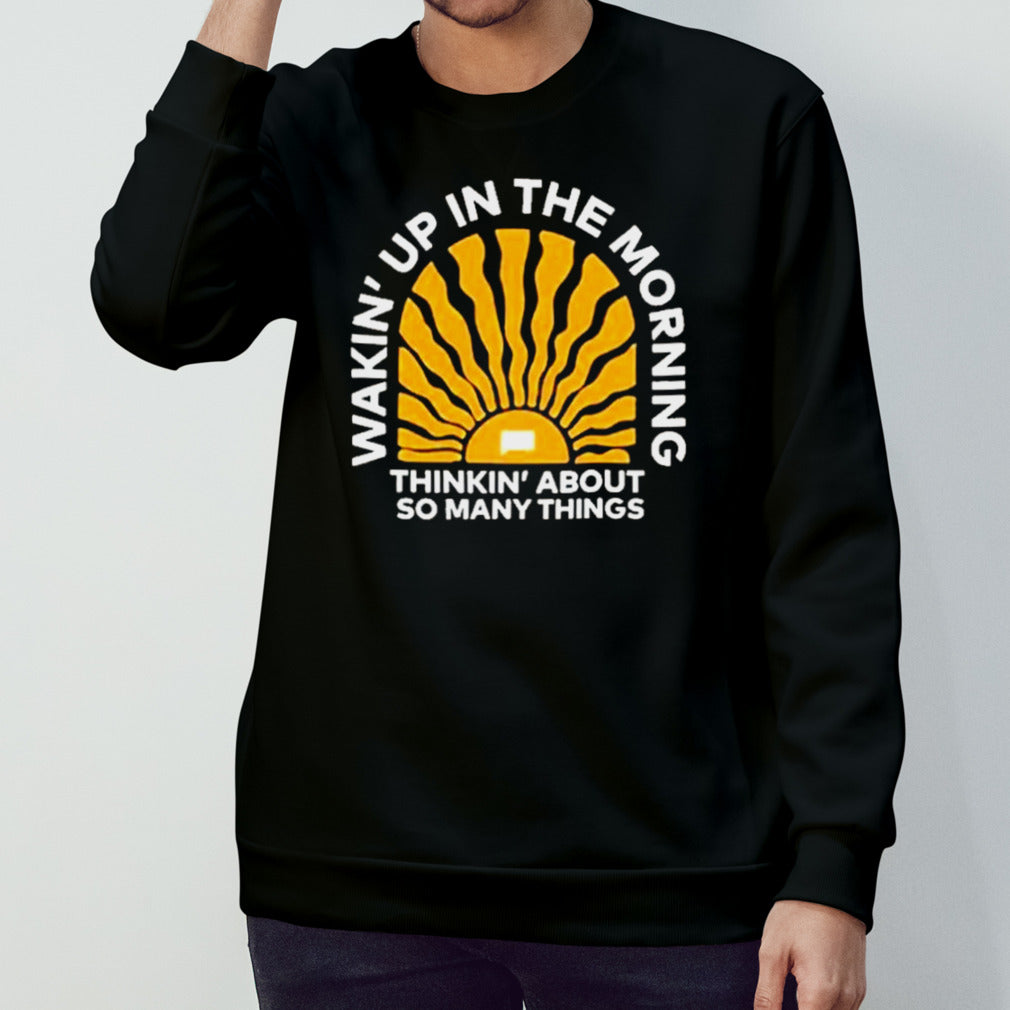 Wakin’up In The Morning Thinkin’ About So Many Things Shirt