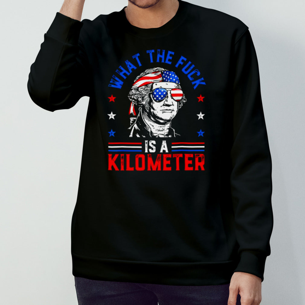 What the fuck is a kilometer George Washington 4th July shirt