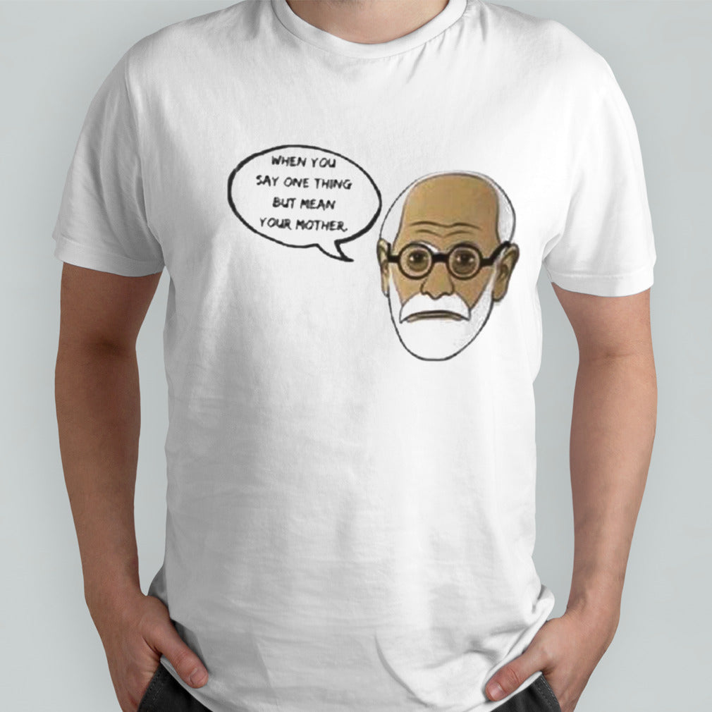 When You Say One Thing But Mean Your Mother shirt