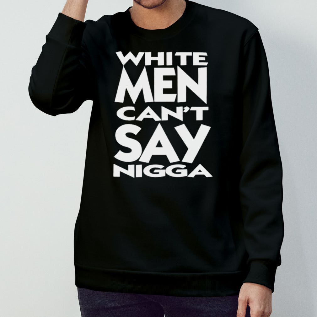 White men cans’t say nigga shirts