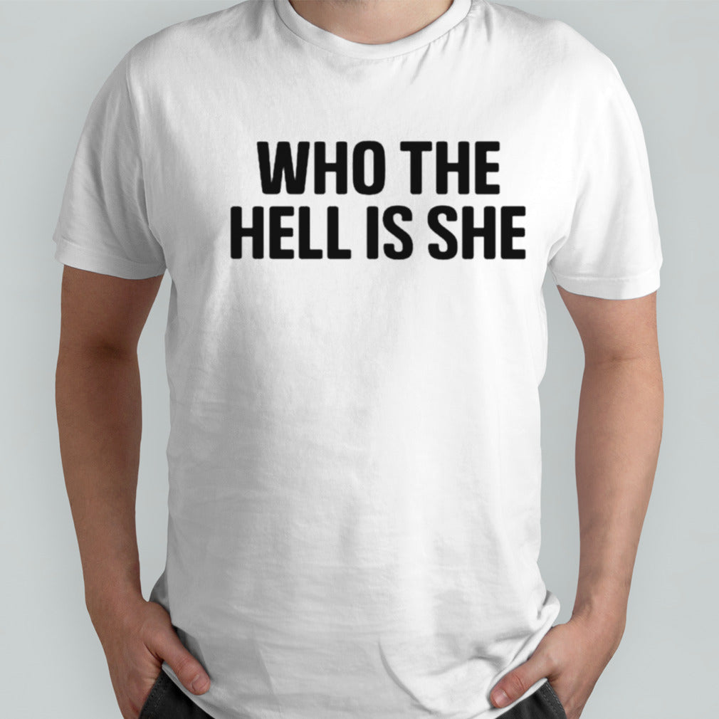 Who the hell is she shirts