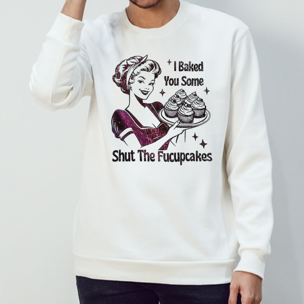 Women I baked you some shut the fucupcakes shirts
