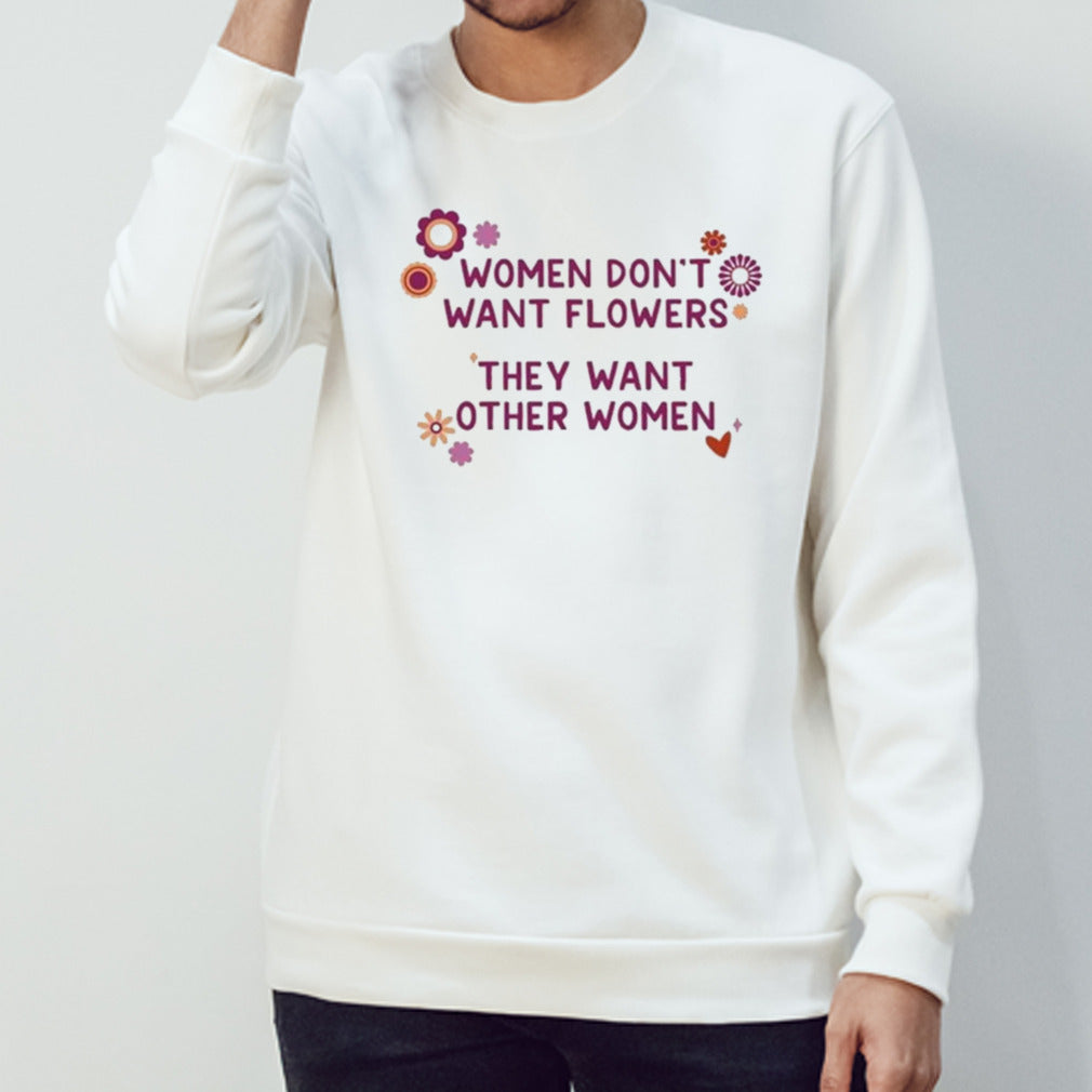 Women don’t want flowers they want other women shirt