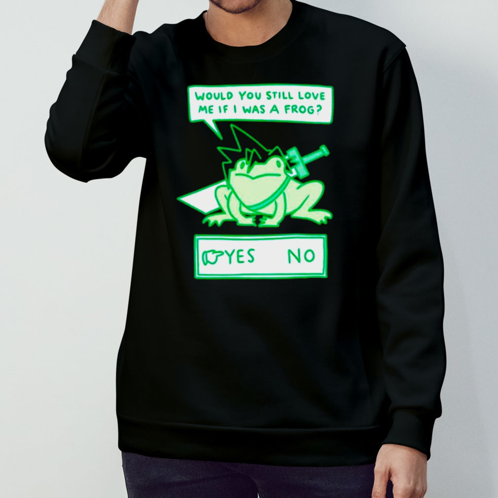 Would you still love me if I was a frog shirts