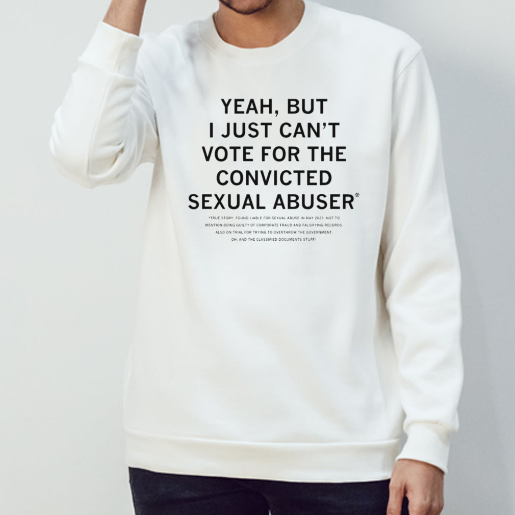 Yeah but I just can’t vote for the convicted sexual abuser shirt