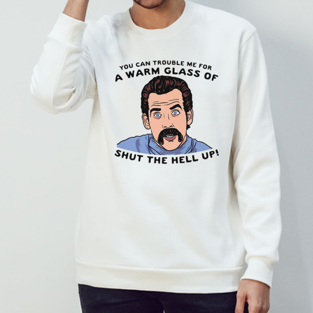 You can trouble me for a warm glass of shut the hell up shirts