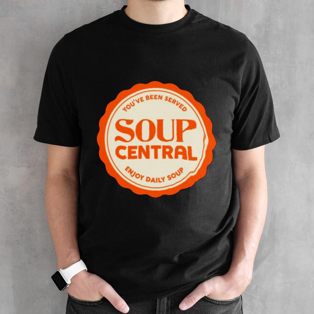 Yous’ve been served soup central enjoy daily soup shirts
