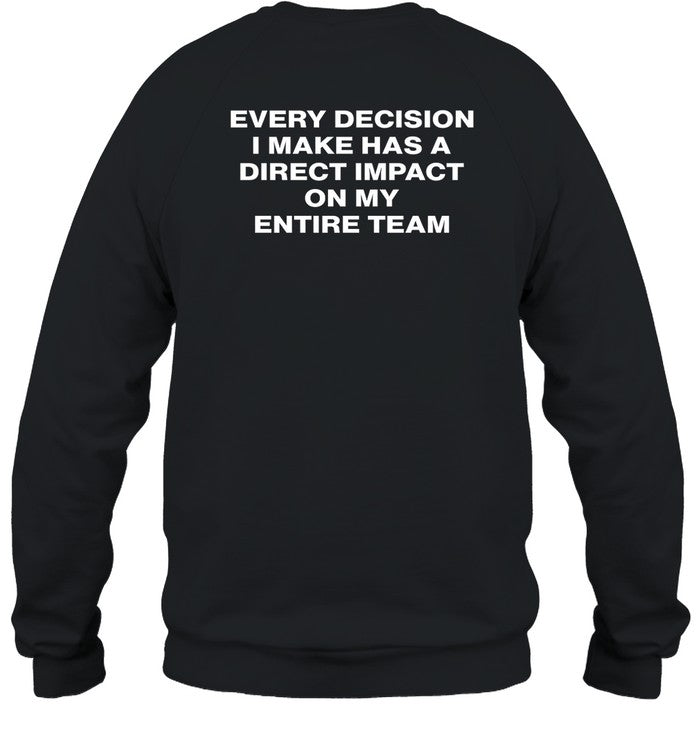 Every Decision I Make Has A Direct Impact On My Entire Team Hoodie