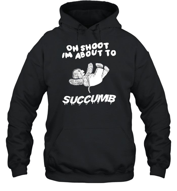 Oh Shoot Im About To Succumb Hoodie