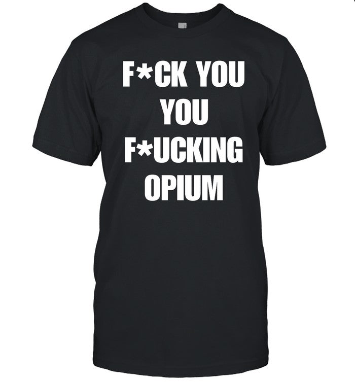 Fuck You You Fucking Opium T Shirt