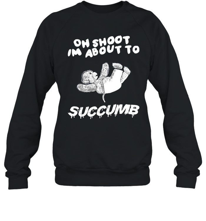 Oh Shoot Im About To Succumb Hoodie