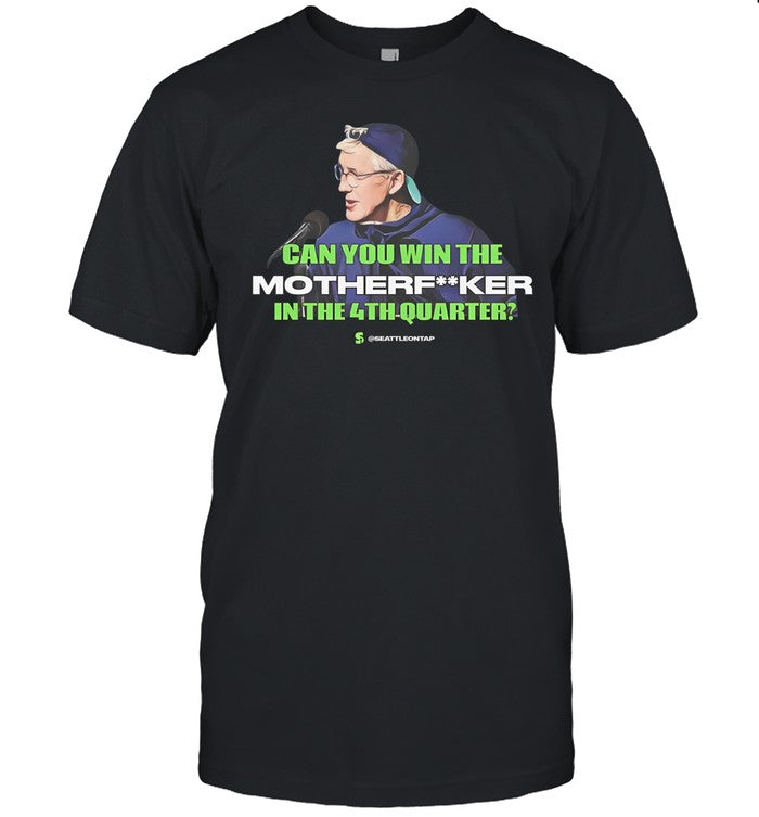 Seahawks Coach Pete Carroll Epic Quote Can You Win The Motherfucker In The 4Th Quarter Tee